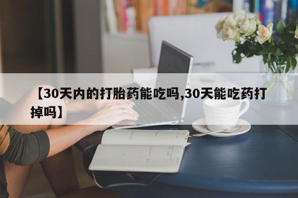 网上卖打胎药的微信号【30天内的打胎药能吃吗,30天能吃药打掉吗】