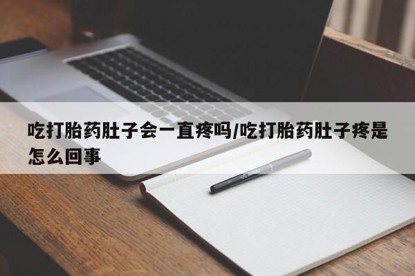 网上卖打胎药的微信号吃打胎药肚子会一直疼吗/吃打胎药肚子疼是怎么回事