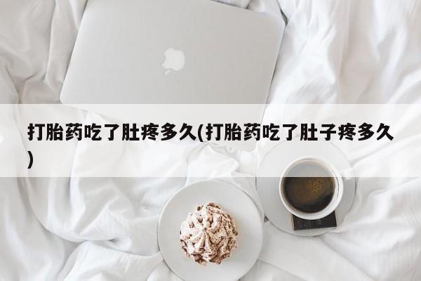 网上卖打胎药的微信号打胎药吃了肚疼多久(打胎药吃了肚子疼多久)