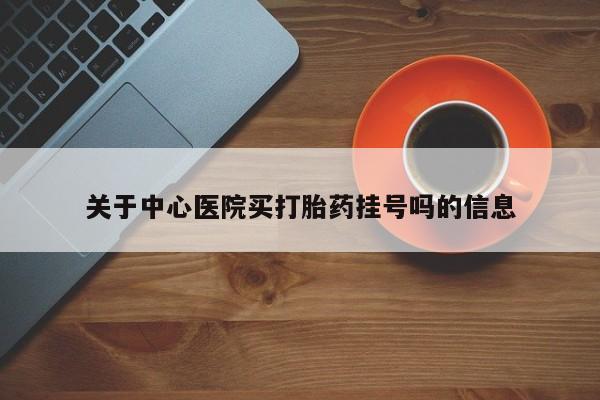 网上卖打胎药的微信号关于中心医院买打胎药挂号吗的信息