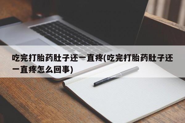 网上卖打胎药的微信号吃完打胎药肚子还一直疼(吃完打胎药肚子还一直疼怎么回事)