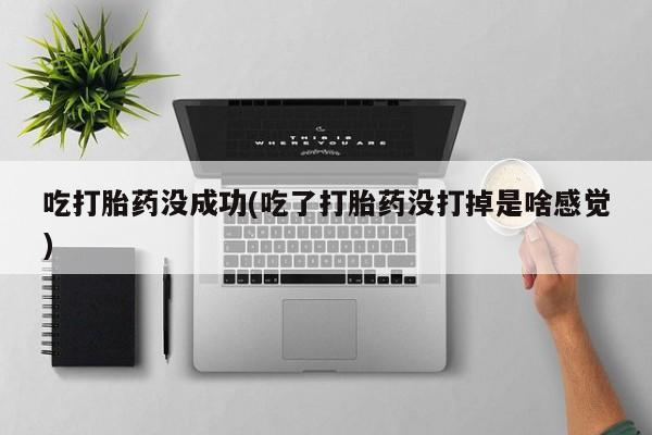 网上卖打胎药的微信号吃打胎药没成功(吃了打胎药没打掉是啥感觉)