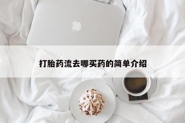 网上卖打胎药的微信号打胎药流去哪买药的简单介绍