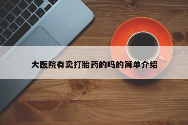 网上卖打胎药的微信号大医院有卖打胎药的吗的简单介绍