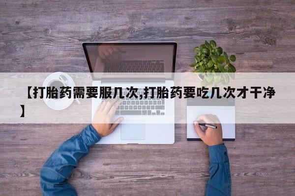 网上卖打胎药的微信号【打胎药需要服几次,打胎药要吃几次才干净】