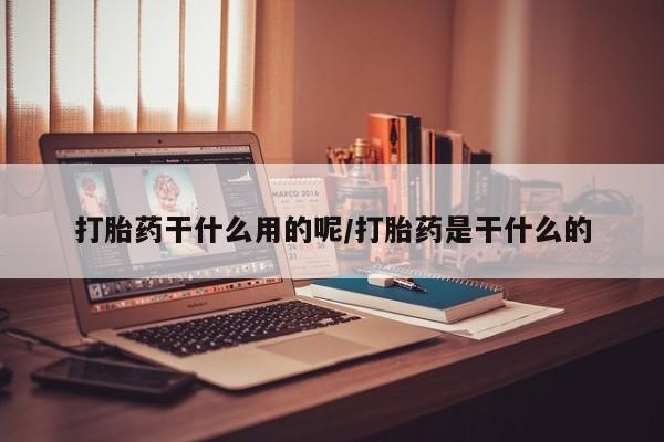 网上卖打胎药的微信号打胎药干什么用的呢/打胎药是干什么的