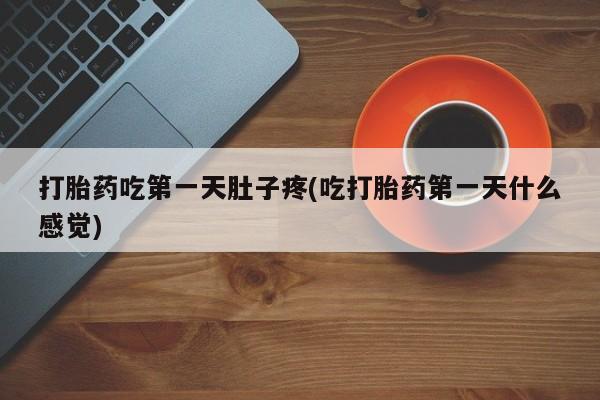 网上卖打胎药的微信号打胎药吃第一天肚子疼(吃打胎药第一天什么感觉)