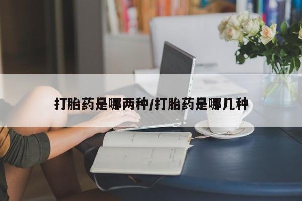网上卖打胎药的微信号打胎药是哪两种/打胎药是哪几种