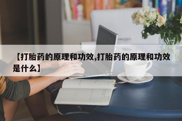 网上卖打胎药的微信号【打胎药的原理和功效,打胎药的原理和功效是什么】