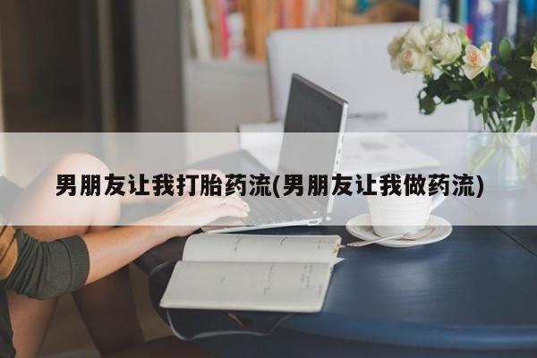 网上卖打胎药的微信号男朋友让我打胎药流(男朋友让我做药流)