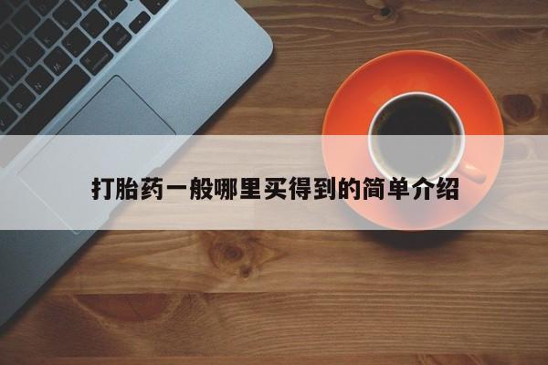 网上卖打胎药的微信号打胎药一般哪里买得到的简单介绍