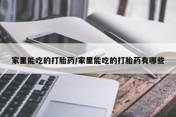 网上卖打胎药的微信号家里能吃的打胎药/家里能吃的打胎药有哪些