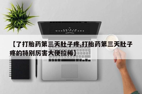 网上卖打胎药的微信号【了打胎药第三天肚子疼,打胎药第三天肚子疼的特别厉害大便拉稀】