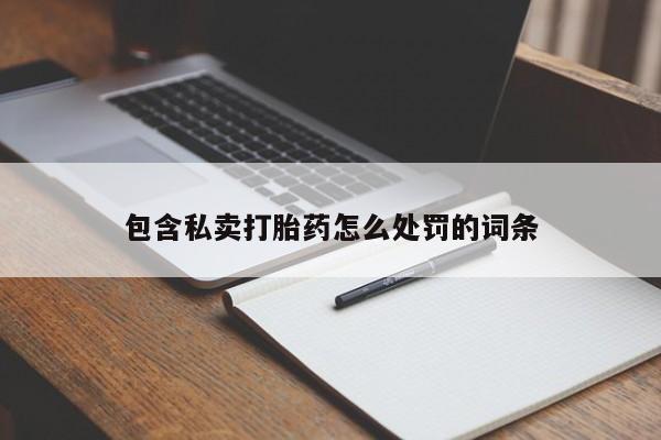 网上卖打胎药的微信号包含私卖打胎药怎么处罚的词条