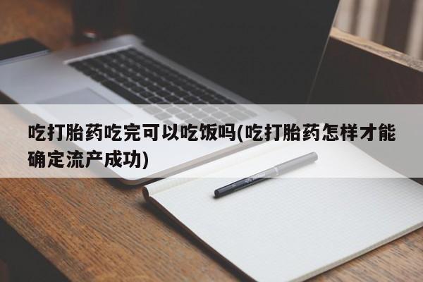 网上卖打胎药的微信号吃打胎药吃完可以吃饭吗(吃打胎药怎样才能确定流产成功)