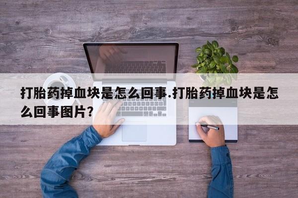 网上卖打胎药的微信号打胎药掉血块是怎么回事.打胎药掉血块是怎么回事图片？