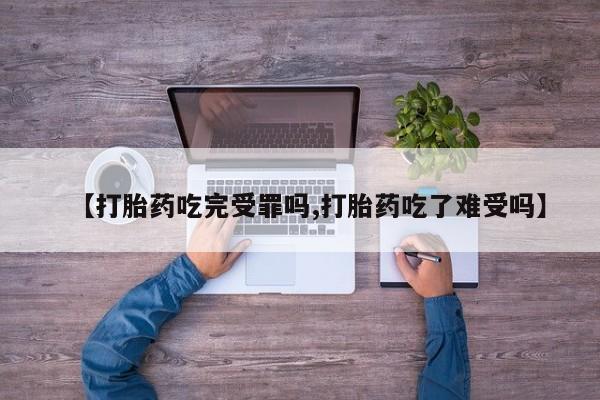 网上卖打胎药的微信号【打胎药吃完受罪吗,打胎药吃了难受吗】