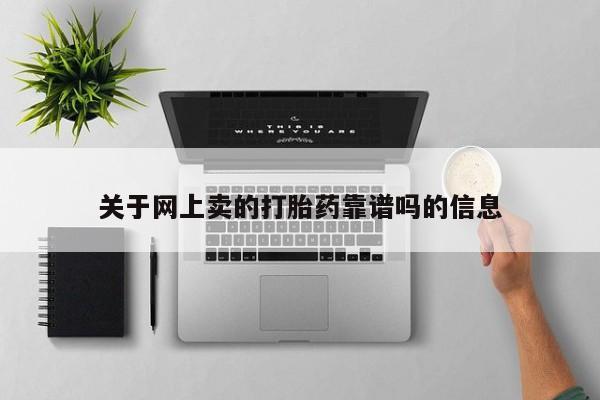 网上卖打胎药的微信号关于网上卖的打胎药靠谱吗的信息