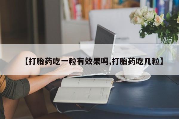网上卖打胎药的微信号【打胎药吃一粒有效果吗,打胎药吃几粒】