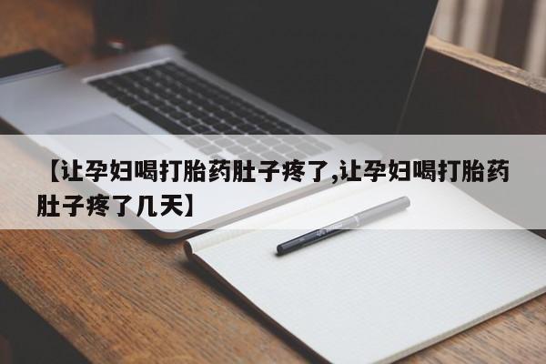 网上卖打胎药的微信号【让孕妇喝打胎药肚子疼了,让孕妇喝打胎药肚子疼了几天】