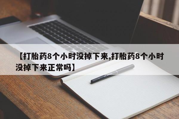 网上卖打胎药的微信号【打胎药8个小时没掉下来,打胎药8个小时没掉下来正常吗】