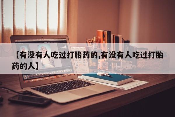 网上卖打胎药的微信号【有没有人吃过打胎药的,有没有人吃过打胎药的人】