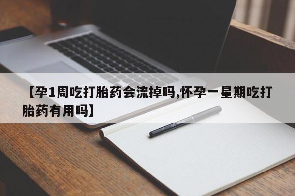 网上卖打胎药的微信号【孕1周吃打胎药会流掉吗,怀孕一星期吃打胎药有用吗】