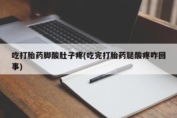 网上卖打胎药的微信号吃打胎药脚酸肚子疼(吃完打胎药腿酸疼咋回事)