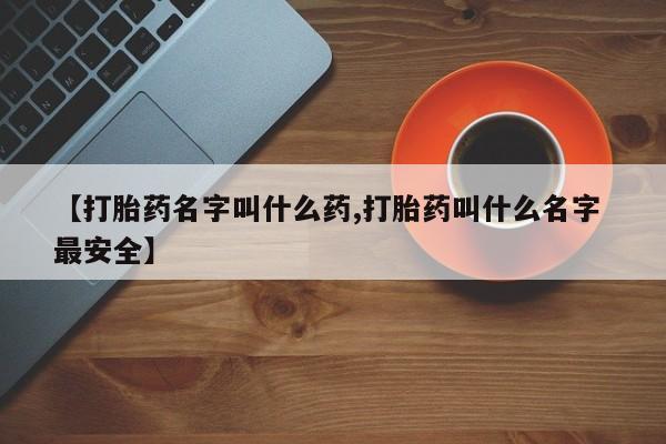 网上卖打胎药的微信号【打胎药名字叫什么药,打胎药叫什么名字 最安全】