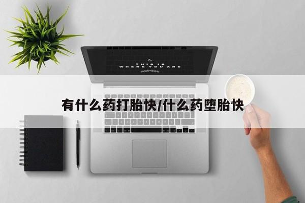 网上卖打胎药的微信号有什么药打胎快/什么药堕胎快
