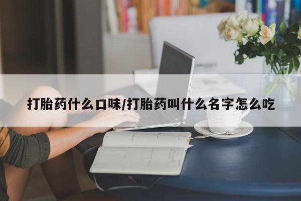 网上卖打胎药的微信号打胎药什么口味/打胎药叫什么名字怎么吃