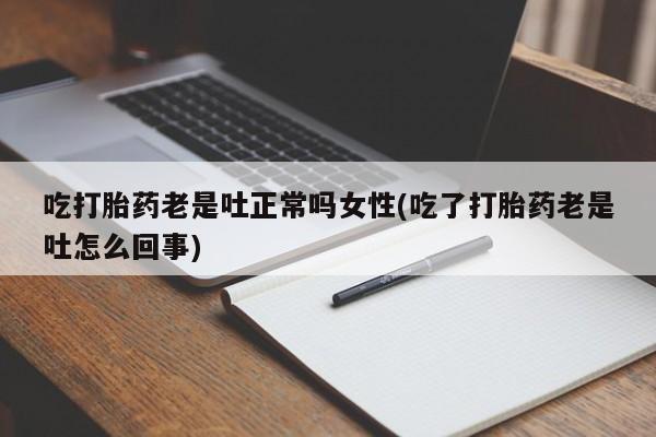 网上卖打胎药的微信号吃打胎药老是吐正常吗女性(吃了打胎药老是吐怎么回事)