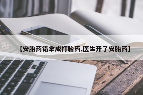 网上卖打胎药的微信号【安胎药错拿成打胎药,医生开了安胎药】