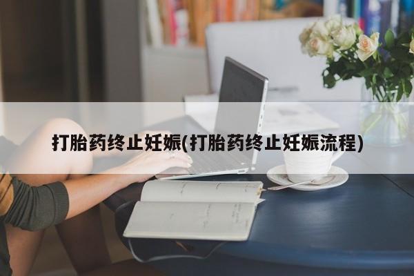 网上卖打胎药的微信号打胎药终止妊娠(打胎药终止妊娠流程)