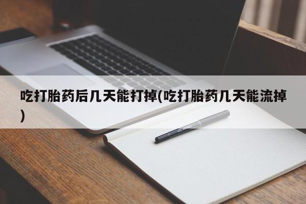 网上卖打胎药的微信号吃打胎药后几天能打掉(吃打胎药几天能流掉)