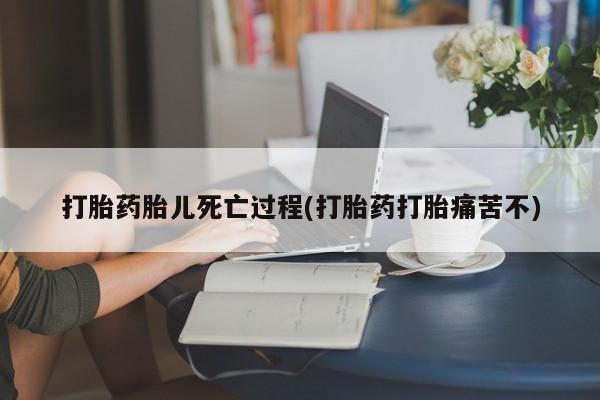 网上卖打胎药的微信号打胎药胎儿死亡过程(打胎药打胎痛苦不)
