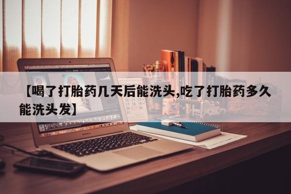 网上卖打胎药的微信号【喝了打胎药几天后能洗头,吃了打胎药多久能洗头发】