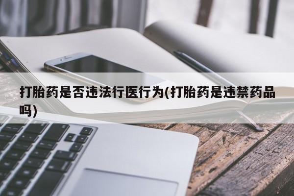 网上卖打胎药的微信号打胎药是否违法行医行为(打胎药是违禁药品吗)