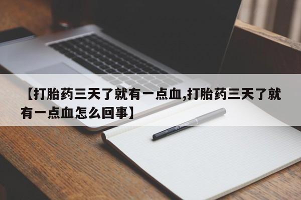 网上卖打胎药的微信号【打胎药三天了就有一点血,打胎药三天了就有一点血怎么回事】