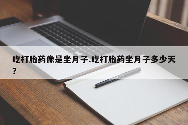 网上卖打胎药的微信号吃打胎药像是坐月子.吃打胎药坐月子多少天？