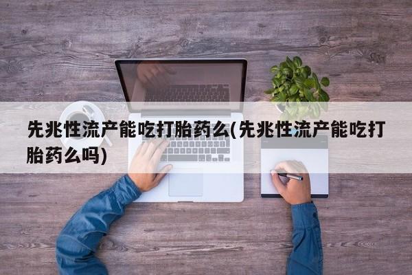 网上卖打胎药的微信号先兆性流产能吃打胎药么(先兆性流产能吃打胎药么吗)