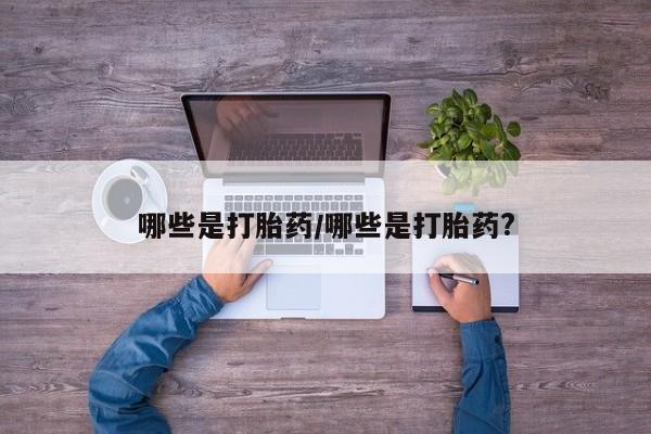 网上卖打胎药的微信号哪些是打胎药/哪些是打胎药?