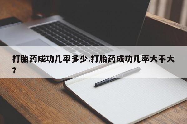 网上卖打胎药的微信号打胎药成功几率多少.打胎药成功几率大不大？