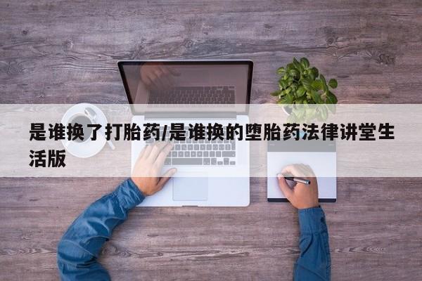 网上卖打胎药的微信号是谁换了打胎药/是谁换的堕胎药法律讲堂生活版