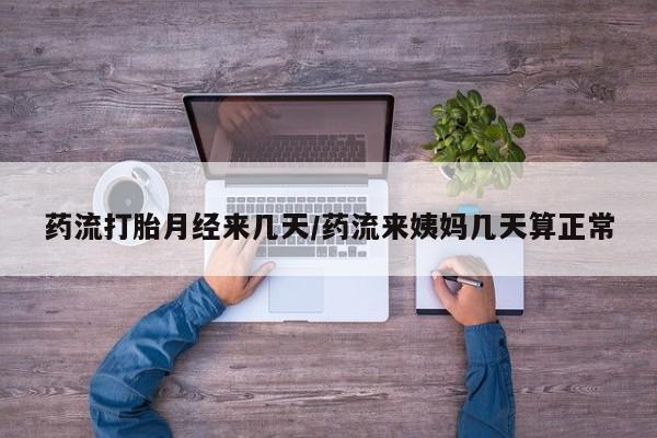 网上卖打胎药的微信号药流打胎月经来几天/药流来姨妈几天算正常