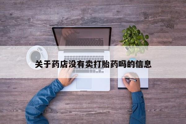 网上卖打胎药的微信号关于药店没有卖打胎药吗的信息