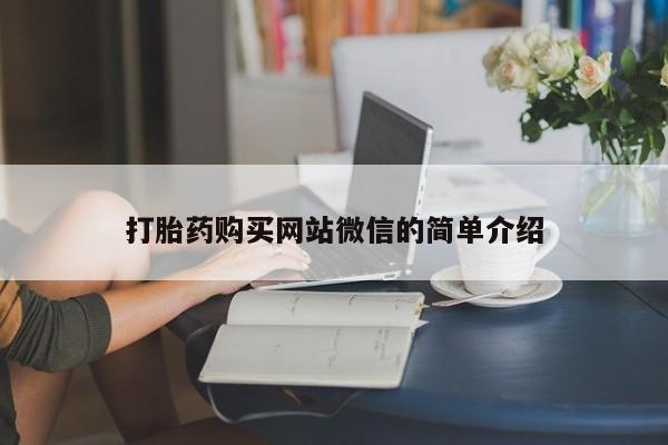 网上卖打胎药的微信号打胎药购买网站微信的简单介绍