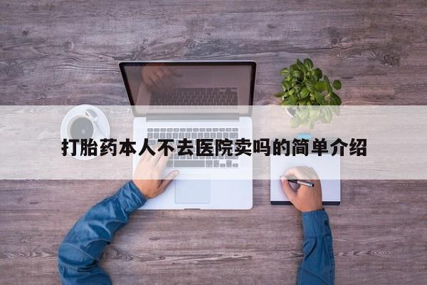 网上卖打胎药的微信号打胎药本人不去医院卖吗的简单介绍