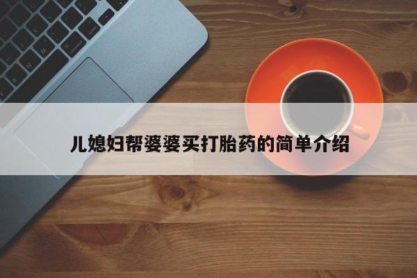 网上卖打胎药的微信号儿媳妇帮婆婆买打胎药的简单介绍